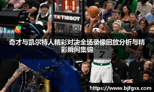 奇才与凯尔特人精彩对决全场录像回放分析与精彩瞬间集锦